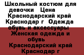 Школьный костюм для девочки › Цена ­ 500 - Краснодарский край, Краснодар г. Одежда, обувь и аксессуары » Женская одежда и обувь   . Краснодарский край,Краснодар г.